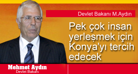 Mehmet Aydın : Pekçok İnsan Yerleşmek İçin Konya'yı Tercih Edecek