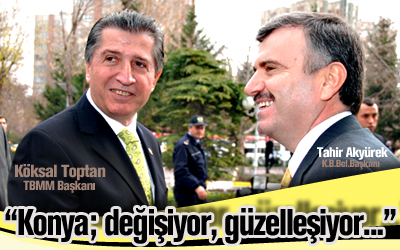 TBMM Başkanı Toptan :"Konya;değişiyor, güzelleşiyor..."