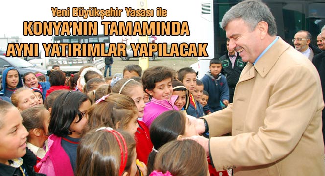 Konya'nın Tamamında Aynı Yatırımlar Yapılacak