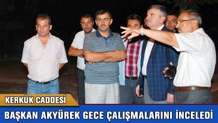 Başkan Akyürek Kerkük Caddesi'ndeki Gece Çalışmasını İnceledi