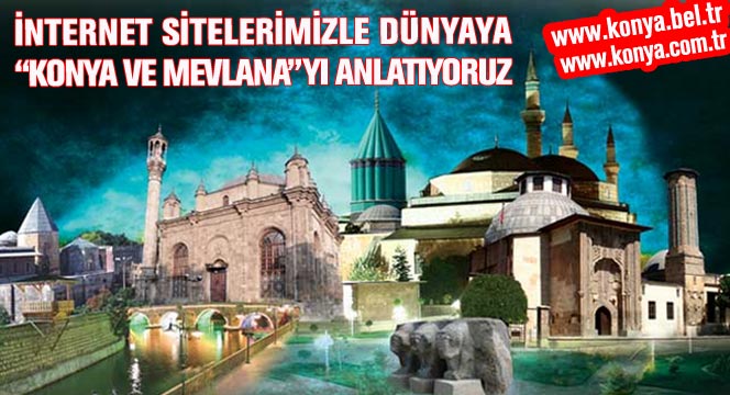 İnternet Sitelerimizle Dünyaya Konya'yı ve Mevlana'yı Anlatıyoruz