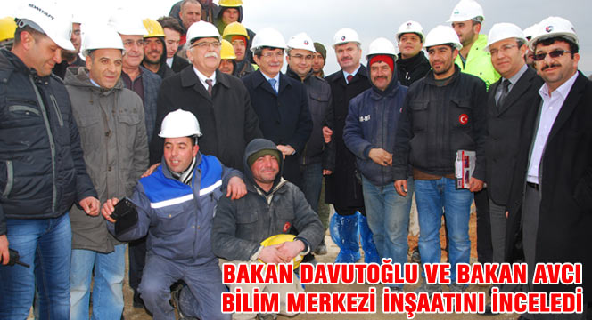 Bakan Davutoğlu ve Bakan Avcı Bilim Merkezi İnşaatını İnceledi