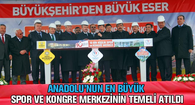 Anadolu'nun En Büyük Spor ve Kongre Merkezinin Temeli Atıldı