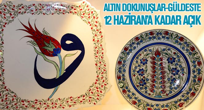 Altın Dokunuşlar-Güldeste Yoğun İlgi Üzerine 12 Haziran'a Kadar Açık