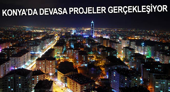 Konya'da Devasa Projeler Gerçekleşiyor