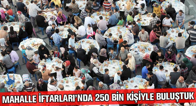Mahalle İftarları'nda 250 Bin Kişiyle Buluştuk
