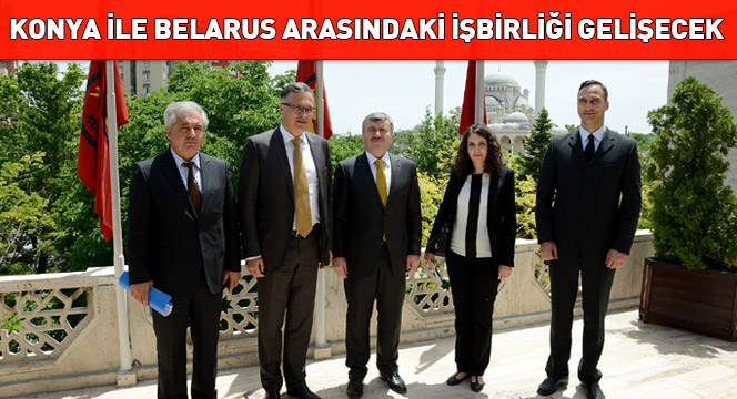 Konya İle Belarus Arasındaki İşbirliği Gelişecek