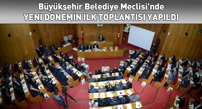 Büyükşehir Belediye Meclisi'nde Yeni Dönemin İlk Toplantısı Yapıldı