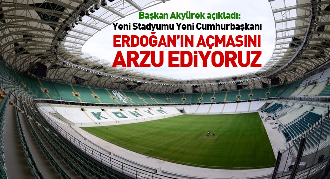 Yeni Stadyumu Yeni Cumhurbaşkanı Erdoğan'ın Açmasını Arzu Ediyoruz