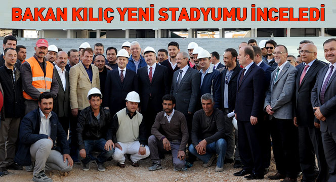 Bakan Kılıç Yeni Stadyumu İnceledi
