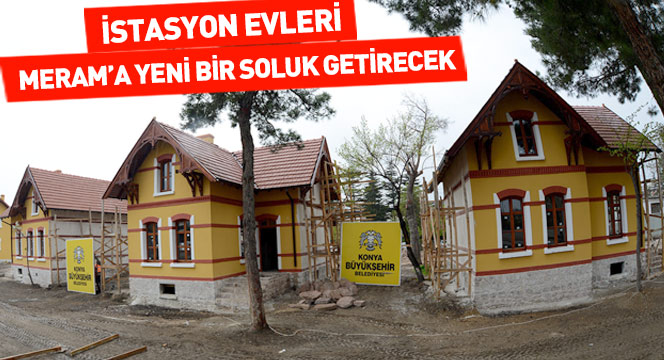 İstasyon Evleri Meram'a Yeni Bir Soluk Getirecek