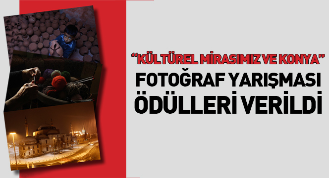 'Kültürel Mirasımız ve Konya' Fotoğraf Yarışması Ödülleri Verildi