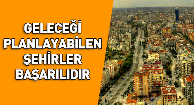 Geleceği Planlayabilen Şehirler Başarılıdır