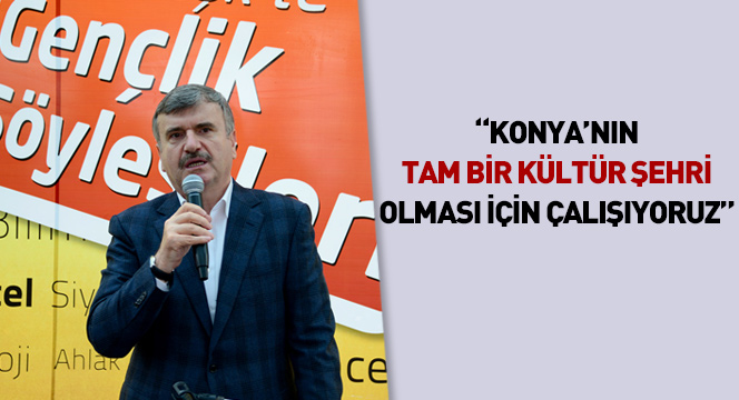 Konya'nın Tam Bir Kültür Şehri Olması İçin Çalışıyoruz
