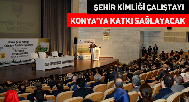Şehir Kimliği Çalıştayı Konya'ya Katkı Sağlayacak
