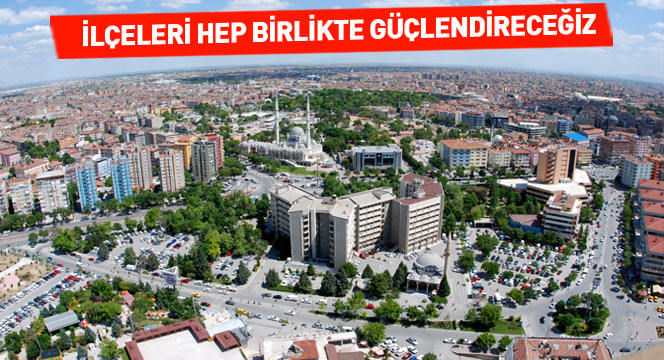 İlçeleri Hep Birlikte Güçlendireceğiz
