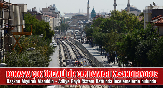 Başkan Akyürek Alaaddin - Adliye Raylı Sistem Hattı'nı İnceledi