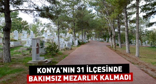 Konya'nın 31 İlçesinde Bakımsız Mezarlık Kalmadı