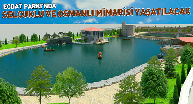 Ecdat Parkı'nda Selçuklu ve Osmanlı Mimarisi Yaşatılacak