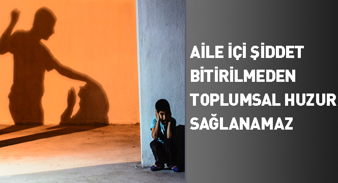 Aile İçi Şiddet Bitirilmeden Toplumsal Huzur Sağlanamaz