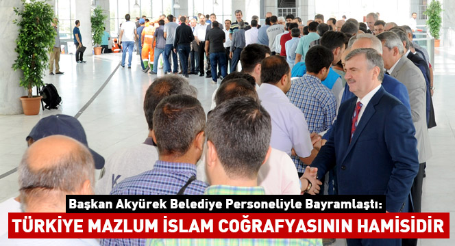 'Türkiye Mazlum İslam Coğrafyasının Hamisidir'