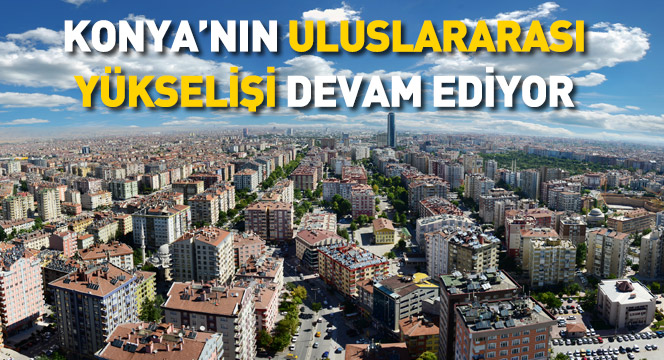 Konya'nın Uluslararası Yükselişi Devam Ediyor