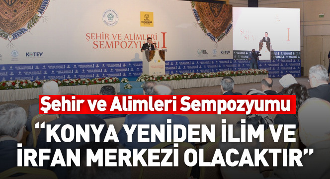 'Konya Yeniden İlim ve İrfan Merkezi Olacaktır'