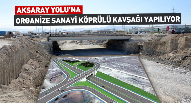 Aksaray Yolu'na Organize Sanayi Köprülü Kavşağı Yapılıyor