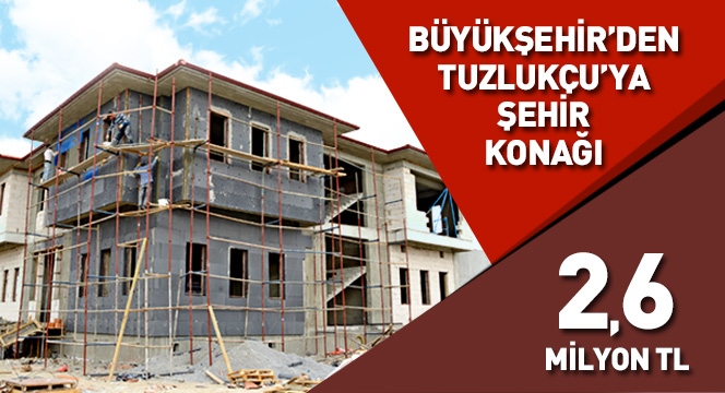 Büyükşehir'den Tuzlukçu İlçesine Şehir Konağı