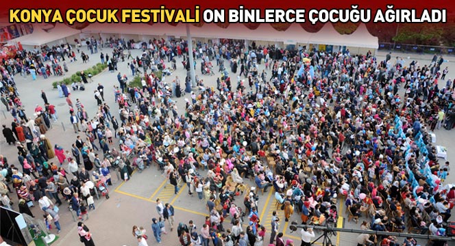 Konya Çocuk Festivali On Binlerce Çocuğu Ağırladı 