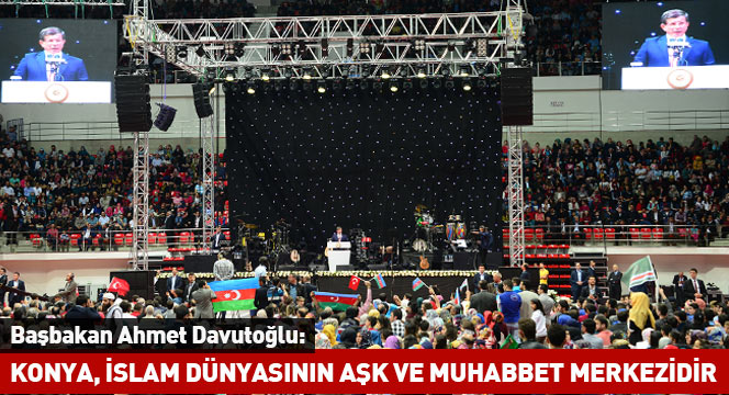 Başbakan Ahmet Davutoğlu: 'Konya, İslam Dünyasının Aşk ve Muhabbet Merkezidir.'