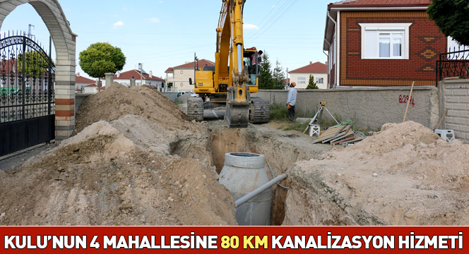 Kulu'nun 4 Mahallesine 80 KM Kanalizasyon Hizmeti