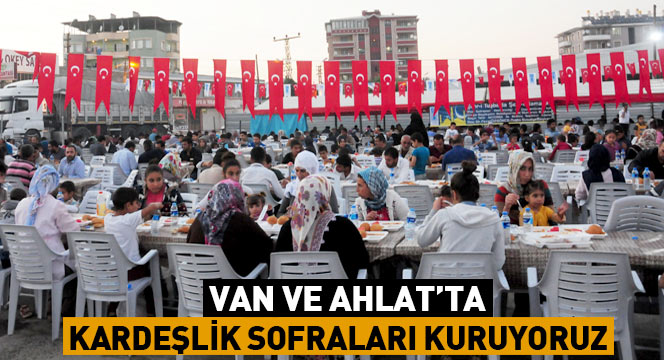 Van ve Ahlat'ta Kardeşlik Sofraları Kuruyoruz