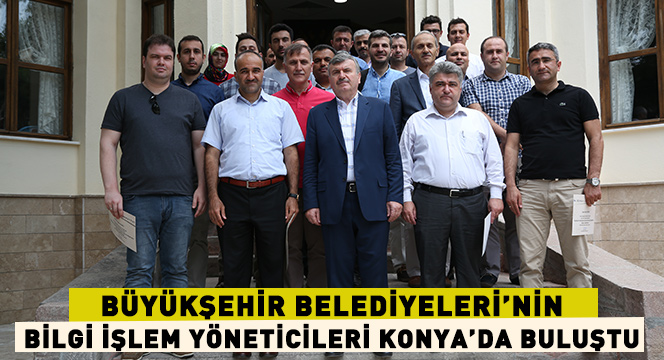 Büyükşehir Belediyeleri'nin Bilgi İşlem Yöneticileri Konya'da Buluştu 