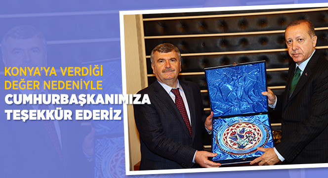 Konya'ya Verdiği Değer Nedeniyle Cumhurbaşkanımıza Teşekkür Ederiz