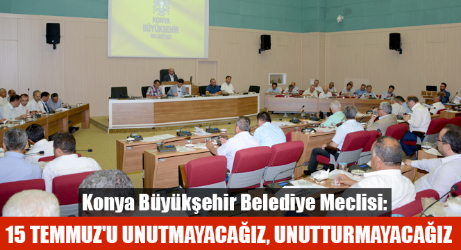 Büyükşehir Belediye Meclisi: 15 Temmuz`u Unutmayacağız, Unutturmayacağız