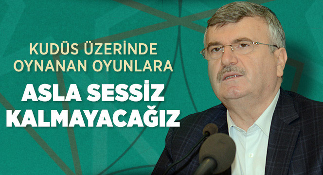 Kudüs Üzerinde Oynanan Oyunlara Asla Sessiz Kalmayacağız