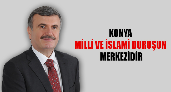 Konya Milli ve İslami Duruşun Merkezidir