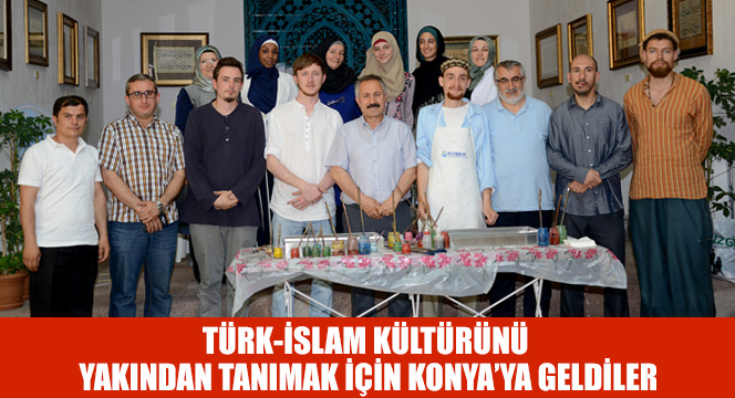 Türk-İslam Kültürünü Yakından Tanımak İçin Konya'ya Geldiler