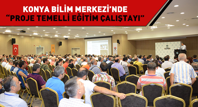 Konya Bilim Merkezi'nde 'Proje Temelli Eğitim Çalıştayı'