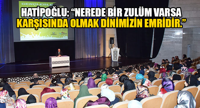 Hatipoğlu: 'Nerede Bir Zulüm Varsa Karşısında Olmak Dinimizin Emridir.'