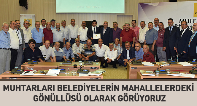 Muhtarları Belediyelerin Mahallelerdeki Gönüllüsü Olarak Görüyoruz