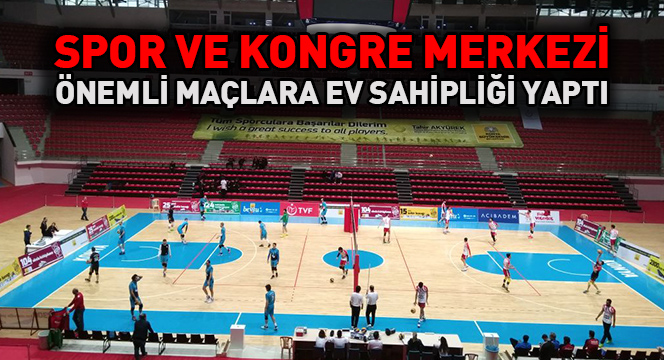Spor Ve Kongre Merkezi Önemli Maçlara Ev Sahipliği Yaptı