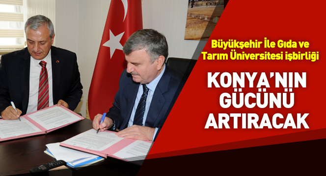 Büyükşehir İle Gıda ve Tarım Üniversitesi işbirliği Konya'nın Gücünü Artıracak