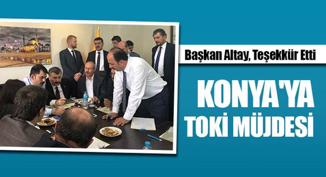 Başkan Altay, Teşekkür Etti: Konya\'ya TOKİ Müjdesi