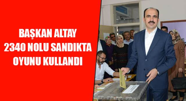 Başkan Altay Oyunu 2340 Nolu Sandıkta Kullandı
