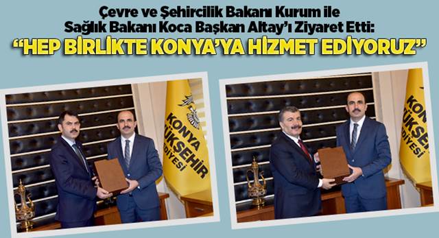 Çevre ve Şehircilik Bakanı Kurum ile Sağlık Bakanı Koca Başkan Altay'ı Ziyaret Etti