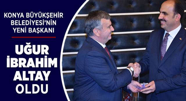 Konya Büyükşehir Belediyesi'nin Yeni Başkanı Uğur İbrahim Altay Oldu