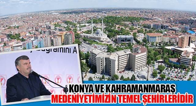 Konya ve Kahramanmaraş Medeniyetimizin Temel Şehirleridir