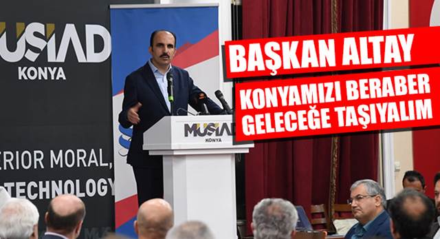 Başkan Altay: Konyamızı Beraber Geleceğe Taşıyalım